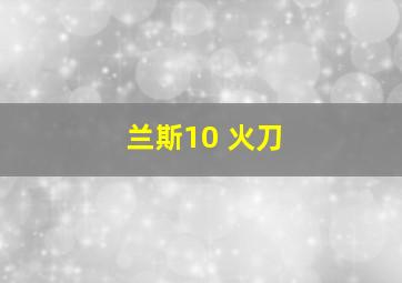 兰斯10 火刀